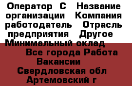 Оператор 1С › Название организации ­ Компания-работодатель › Отрасль предприятия ­ Другое › Минимальный оклад ­ 20 000 - Все города Работа » Вакансии   . Свердловская обл.,Артемовский г.